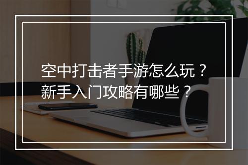 空中打击者手游怎么玩?新手入门攻略有哪些?