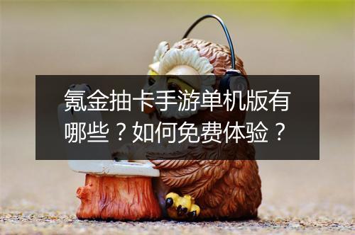 氪金抽卡手游单机版有哪些?如何免费体验?