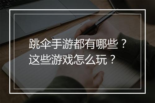 跳伞手游都有哪些?这些游戏怎么玩?