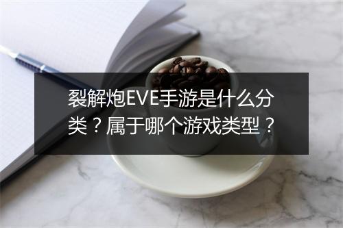 裂解炮EVE手游是什么分类？属于哪个游戏类型？