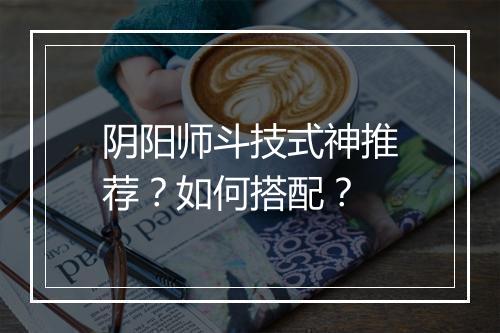 阴阳师斗技式神推荐？如何搭配？