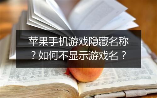 苹果手机游戏隐藏名称?如何不显示游戏名?