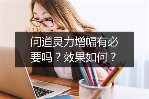 问道灵力增幅有必要吗？效果如何？