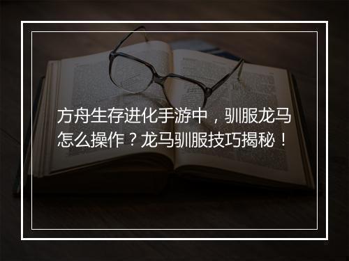 方舟生存进化手游中,驯服龙马怎么操作?龙马驯服技巧揭秘!
