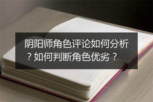 阴阳师角色评论如何分析?如何判断角色优劣?