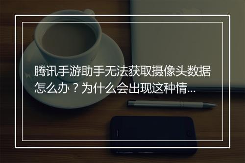 腾讯手游助手无法获取摄像头数据怎么办?为什么会出现这种情况?