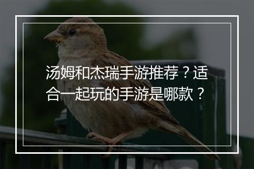汤姆和杰瑞手游推荐？适合一起玩的手游是哪款？