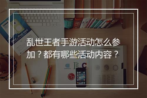乱世王者手游活动怎么参加？都有哪些活动内容？
