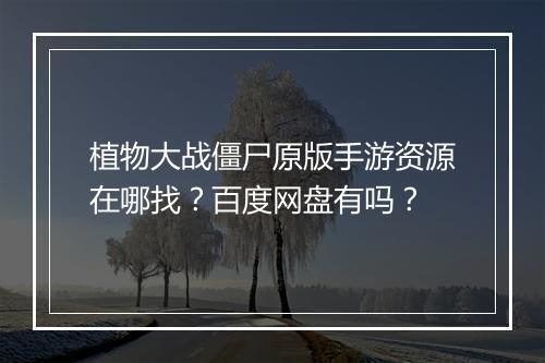 植物大战僵尸原版手游资源在哪找?百度网盘有吗?