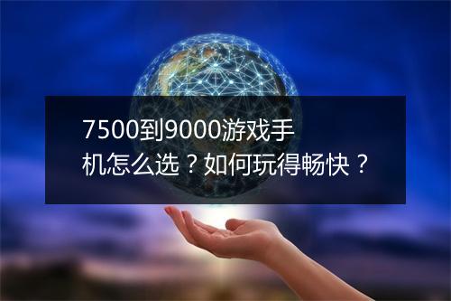 7500到9000游戏手机怎么选?如何玩得畅快?
