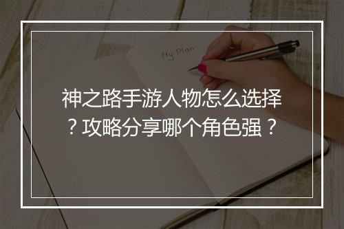 神之路手游人物怎么选择?攻略分享哪个角色强?