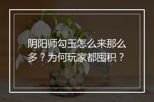 阴阳师勾玉怎么来那么多?为何玩家都囤积?