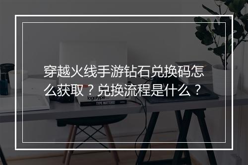 穿越火线手游钻石兑换码怎么获取？兑换流程是什么？