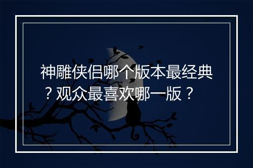 神雕侠侣哪个版本最经典?观众最喜欢哪一版?