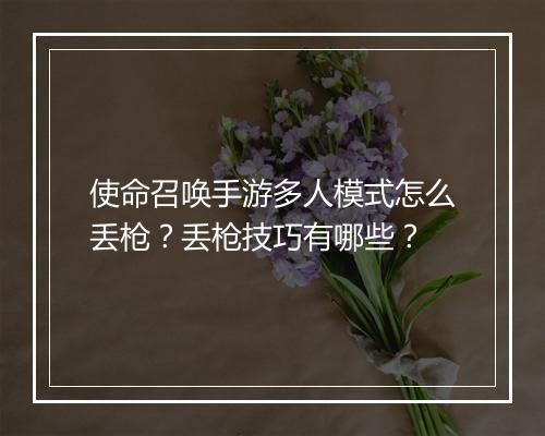 使命召唤手游多人模式怎么丢枪?丢枪技巧有哪些?