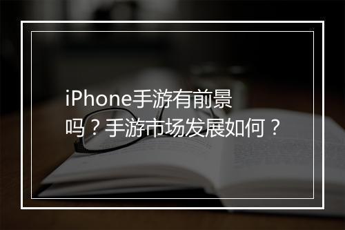 iPhone手游有前景吗?手游市场发展如何?