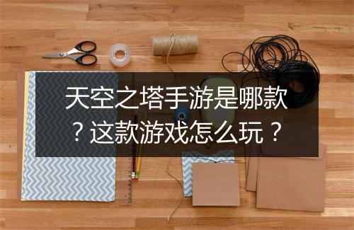 天空之塔手游是哪款?这款游戏怎么玩?