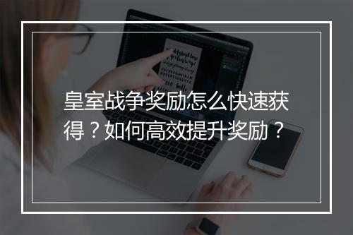 皇室战争奖励怎么快速获得?如何高效提升奖励?