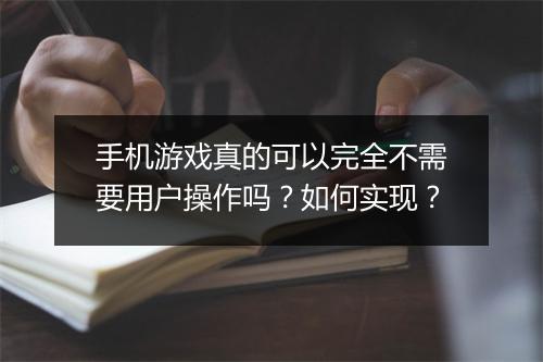 手机游戏真的可以完全不需要用户操作吗?如何实现?