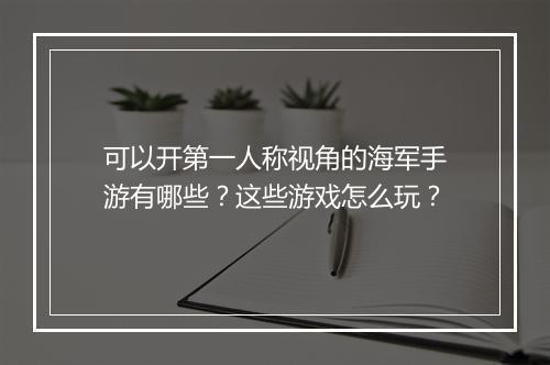可以开第一人称视角的海军手游有哪些?这些游戏怎么玩?