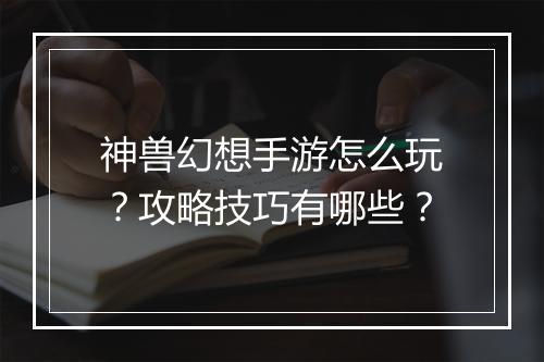 神兽幻想手游怎么玩?攻略技巧有哪些?