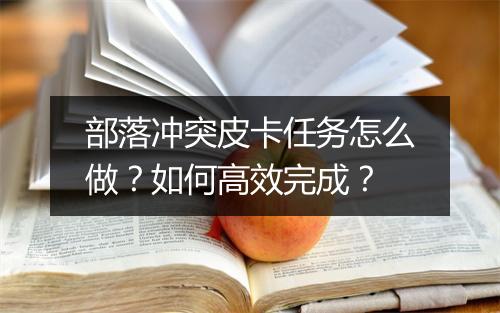 部落冲突皮卡任务怎么做?如何高效完成?