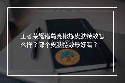 王者荣耀诸葛亮修炼皮肤特效怎么样?哪个皮肤特效最好看?
