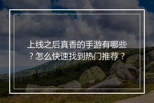 上线之后真香的手游有哪些？怎么快速找到热门推荐？