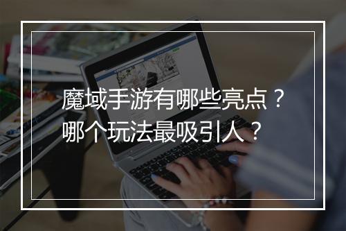 魔域手游有哪些亮点?哪个玩法最吸引人?
