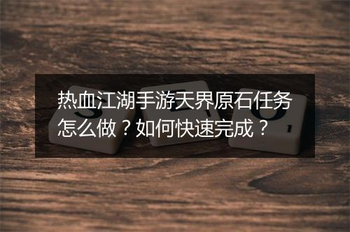 热血江湖手游天界原石任务怎么做?如何快速完成?