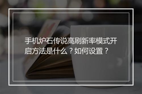 手机炉石传说高刷新率模式开启方法是什么？如何设置？