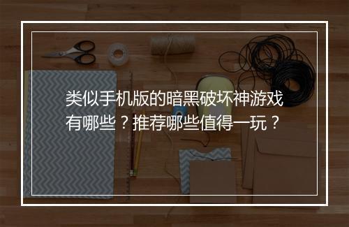 类似手机版的暗黑破坏神游戏有哪些？推荐哪些值得一玩？