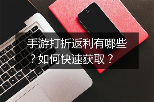 手游打折返利有哪些？如何快速获取？