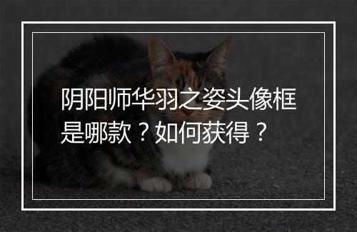 阴阳师华羽之姿头像框是哪款？如何获得？