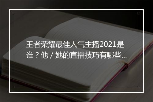 王者荣耀最佳人气主播2021是谁?他/她的直播技巧有哪些?