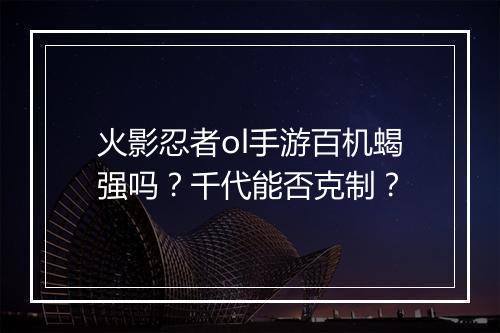火影忍者ol手游百机蝎强吗?千代能否克制?