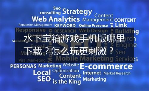 水下宝箱游戏手机版哪里下载？怎么玩更刺激？