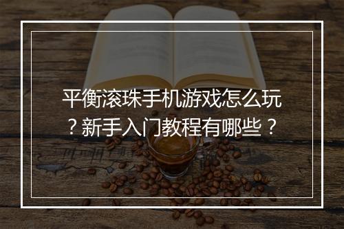 平衡滚珠手机游戏怎么玩?新手入门教程有哪些?