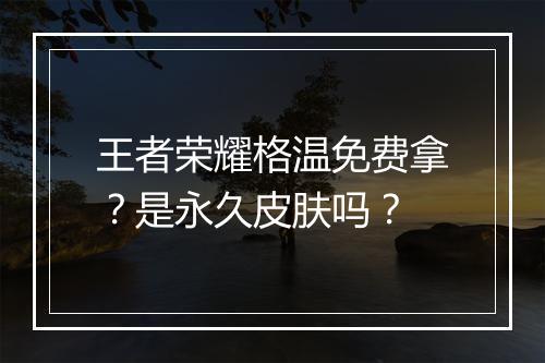 王者荣耀格温免费拿?是永久皮肤吗?