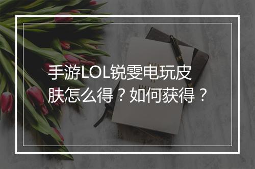 手游LOL锐雯电玩皮肤怎么得?如何获得?