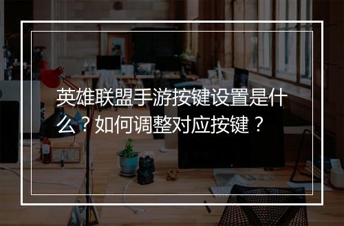 英雄联盟手游按键设置是什么?如何调整对应按键?