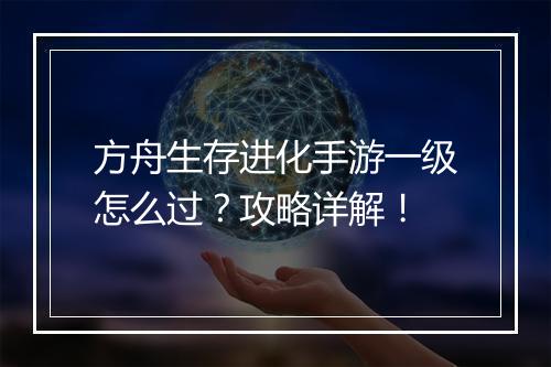 方舟生存进化手游一级怎么过?攻略详解!