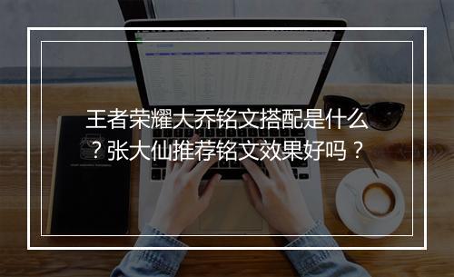 王者荣耀大乔铭文搭配是什么?张大仙推荐铭文效果好吗?