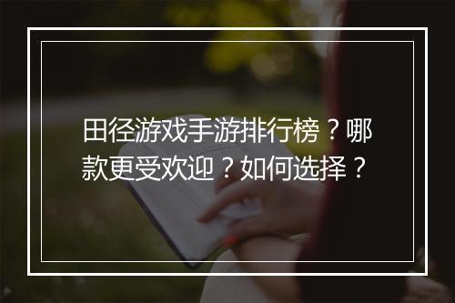 田径游戏手游排行榜?哪款更受欢迎?如何选择?