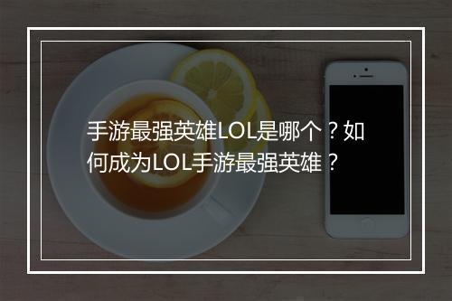 手游最强英雄LOL是哪个?如何成为LOL手游最强英雄?