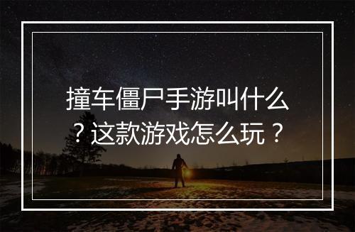 撞车僵尸手游叫什么?这款游戏怎么玩?