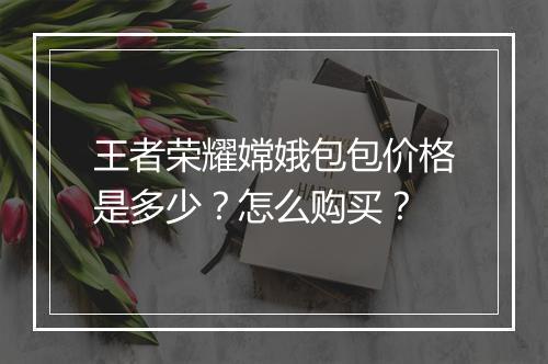 王者荣耀嫦娥包包价格是多少？怎么购买？