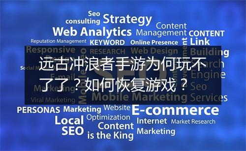 远古冲浪者手游为何玩不了了？如何恢复游戏？