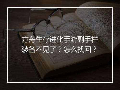 方舟生存进化手游副手栏装备不见了？怎么找回？