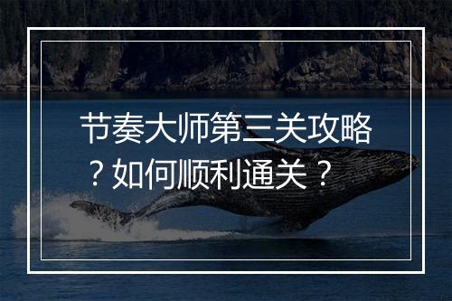 节奏大师第三关攻略?如何顺利通关?